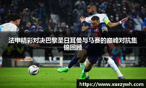 zoty中欧：法甲精彩对决巴黎圣日耳曼与马赛的巅峰对抗集锦回顾